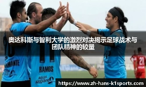 奥达科斯与智利大学的激烈对决揭示足球战术与团队精神的较量