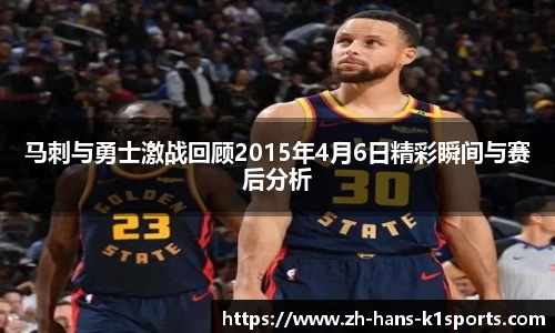 马刺与勇士激战回顾2015年4月6日精彩瞬间与赛后分析
