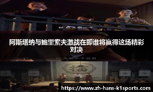 阿斯塔纳与鲍里索夫激战在即谁将赢得这场精彩对决
